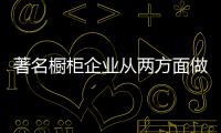 著名橱柜企业从两方面做好降低成本
，增强效益
