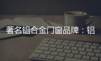 著名铝合金门窗品牌：铝合金门窗保养维护方法介绍