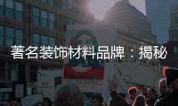 著名装饰材料品牌：揭秘新型的装饰材料