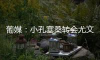 葡媒：小孔塞桑转会尤文有望迎来重大进展
	，经纪人门德斯推动交易