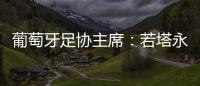 葡萄牙足协主席：若塔永远与我们同在，感谢所有对他家人支持的人