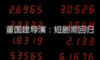 董国建导演	：短剧需回归内容本质，影视工业化破局在即