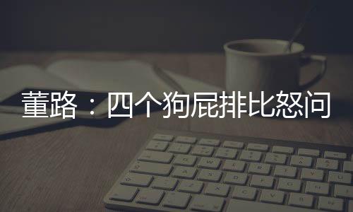 其中都是董路质疑和疑问之声