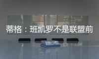 蒂格	
：班凯罗不是联盟前10 但现在他比文班亚马和浓眉强