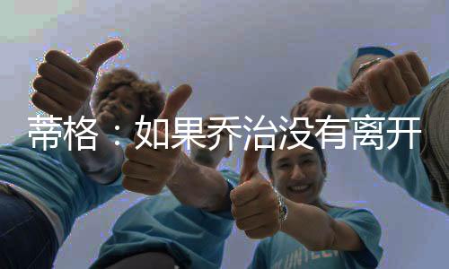 蒂格队史他说他想要赢
