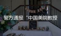 警方通报“中国美院教授酒后强奸女研究生”	：犯罪嫌疑人已被刑事拘留