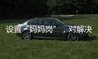 设置“妈妈岗”，对解决育儿问题有多少助益
？