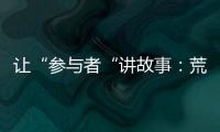 让“参与者“讲故事	�：荒漠化治理公益如何做好传播