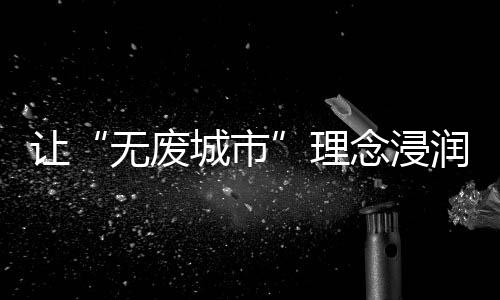 为“无废城市”建设贡献力量