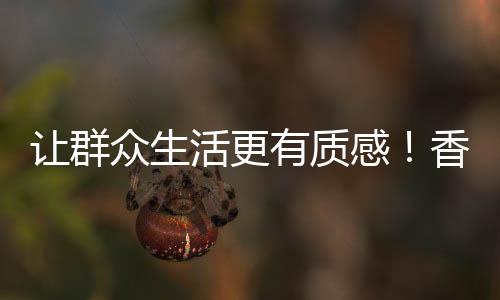 让群让群众生活更有质感