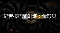 记者报巴黎训练：金彭贝缺席、莫斯卡多单独训练
，其他球员都在