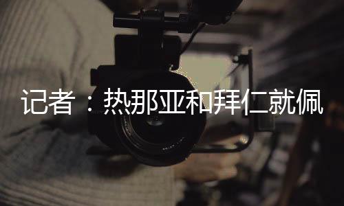 布雷斯特和梅斯也联系了拜仁