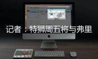 记者�：特狮周五将与弗里克会面，巴萨不考虑采取极端措施