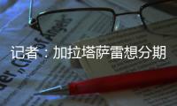 记者：加拉塔萨雷想分期付7500万欧签奥斯梅恩	，那不勒斯拒绝