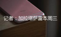记者�：加拉塔萨雷本周三再与那不勒斯谈奥斯梅恩
，有信心达成协议