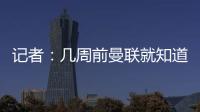 记者：几周前曼联就知道约克雷斯不想来，后者未拒绝任何球队