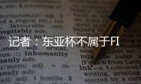 记者：东亚杯不属于FIFA国际赛期
，陈晋一不踢末轮合规合理