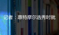 记者
：惠特摩尔选秀时就想加入奇才 他是沃尔和詹姆斯的球迷