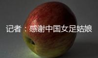 记者：感谢中国女足姑娘们的坚韧
，但无法感谢这支球队的主教练