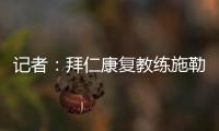 记者：拜仁康复教练施勒塞尔
、体能教练克尔特已经离队