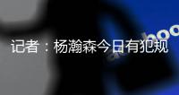 记者：杨瀚森今日有犯规困扰，灰熊后卫比昨天勇士强硬了不止一个级别