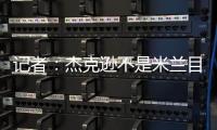 记者：杰克逊不是米兰目标，塔雷寻找身体对抗更强+价格更低前锋