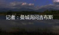 记者
：曼城询问吉布斯