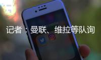 记者：曼联、维拉等队询价了雅克松，切尔西要价7000万欧