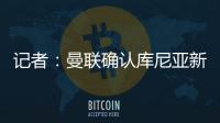 记者	：曼联确认库尼亚新赛季穿10号球衣，拉什福德告知曼联要离队