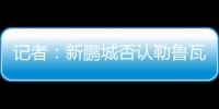记者：新鹏城否认勒鲁瓦执教
，新帅本周有望到位	，还会有新援