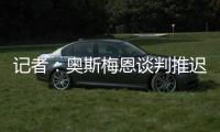 记者：奥斯梅恩谈判推迟至明日，解约金条款已过期但有君子协定