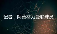 记者	：阿莫林为曼联球员制定休赛期个性化体能训练计划