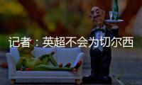 记者�：英超不会为切尔西推迟比赛	
，蓝军没有足够时间正常备战