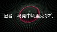 记者：马竞中场里克尔梅抵达贝蒂斯，球员转会费800万欧&签约5年