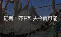 记者：齐甘科夫今夏可能离队�，赫罗纳愿约2000万欧出售球员