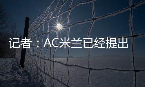 提出AC米兰已经提出报价