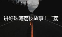 讲好珠海荔枝故事！“荔枝嘉年华”电商助农直播大赛开幕