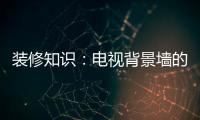 装修知识�
：电视背景墙的装饰要点