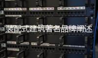 装配式建筑著名品牌阐述�：装配式建筑的管理和设计
