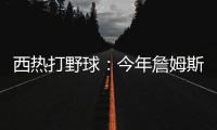 西热打野球：今年詹姆斯有中国行吗�？ 有的话我过去打打他
