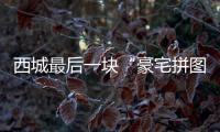 西城最后一块“豪宅拼图”
，兑现了