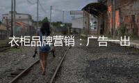 衣柜品牌营销：广告一出货如轮转时代逝去