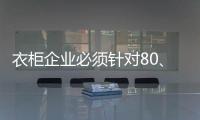 衣柜企业必须针对80、90后刚需做转型