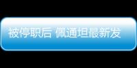 被停职后 佩通坦最新发声�：向民众致歉 将继续为国家工作