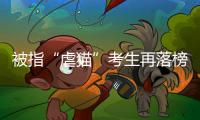 被指“虐猫”考生再落榜：遭大量网友举报
，曾有人因此被退学