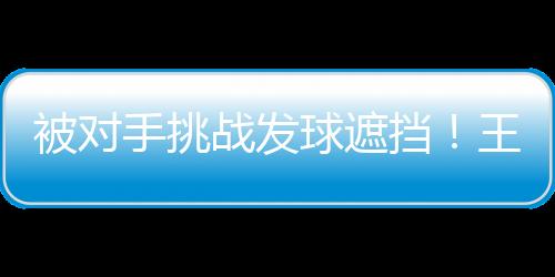 被对王楚钦一度9-8领先