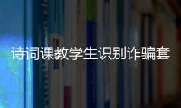 诗词课教学生识别诈骗套路！斗门这堂跨界课堂有意思