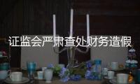 证监会严肃查处财务造假案件
，首次对配合造假方同步追责