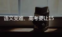 语文变难
、高考要让15%的人做不完？温儒敏回应系列质疑