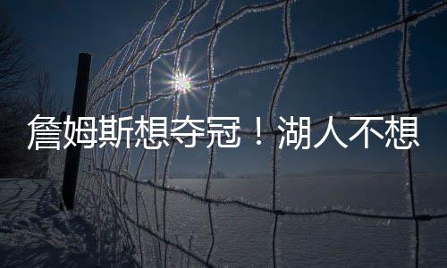 而是詹姆要备战未来